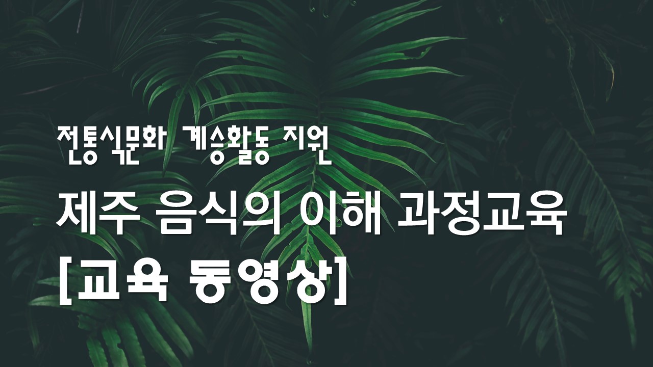 전통식문화 계승활동 지원 「제주 음식의 이해」과정교육 동영상